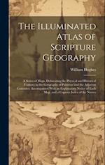 The Illuminated Atlas of Scripture Geography: A Series of Maps, Delineating the Physical and Historical Features in the Geography of Palestine and the