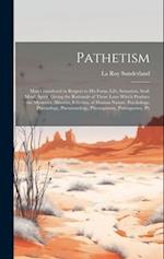 Pathetism: Man Considered in Respect to His Form, Life, Sensation, Soul, Mind, Spirit: Giving the Rationale of Those Laws Which Produce the Mysteries,