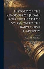 History of the Kingdom of Judah, From the Death of Solomon to the Babylonish Captivity 