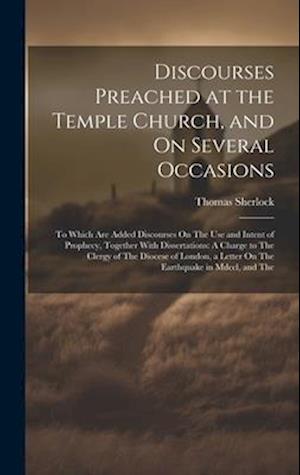 Discourses Preached at the Temple Church, and On Several Occasions: To Which Are Added Discourses On The Use and Intent of Prophecy, Together With Dis
