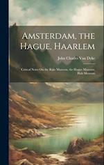 Amsterdam, the Hague, Haarlem: Critical Notes On the Rijks Museum, the Hague Museum, Hals Museum 