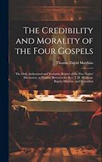 The Credibility and Morality of the Four Gospels: The Only Authorized and Verbatim Report of the Five Nights' Discussion, at Halifax, Between the Rev.