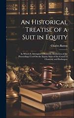 An Historical Treatise of a Suit in Equity: In Which Is Attempted a Scientific Deduction of the Preceedings Used On the Equity Sides of the Courts of 