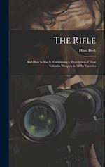 The Rifle: And How to Use It. Comprising a Description of That Valuable Weapon in All Its Varieties 