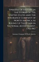 Episodes of History in the Stories of the United States and the Insurance Company of North America As Bound Up Together in National Achievement, 1792-