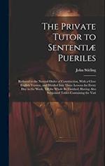 The Private Tutor to Sententiæ Pueriles: Reduced to the Natural Order of Construction, With a Close English Version, and Divided Into Three Lessons fo