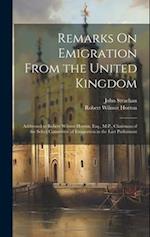 Remarks On Emigration From the United Kingdom: Addressed to Robert Wilmot Horton, Esq., M.P., Chairman of the Select Committee of Emigration in the La