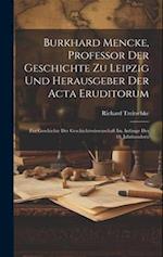 Burkhard Mencke, Professor Der Geschichte Zu Leipzig Und Herausgeber Der Acta Eruditorum