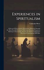Experiences in Spiritualism: A Record of Extraordinary Phenomena Witnessed Through the Most Powerful Mediums: With Some Historical Fragments Relating 