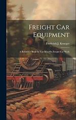 Freight Car Equipment: A Reference Book for Car Men On Freight Car Work 