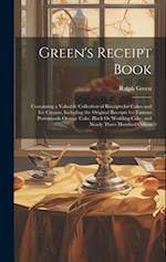 Green's Receipt Book: Containing a Valuable Collection of Receipts for Cakes and Ice Creams, Including the Original Receipts for Famous Portsmouth Ora