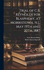 Trial of C.B. Reynolds for Blasphemy, at Morristown, N.J., May 19Th and 20Th, 1887 