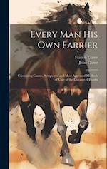 Every Man His Own Farrier: Containing Causes, Symptoms, and Most Approved Methods of Cure of the Diseases of Horses 