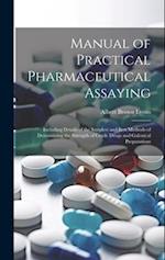 Manual of Practical Pharmaceutical Assaying: Including Details of the Simplest and Best Methods of Determining the Strength of Crude Drugs and Galenic