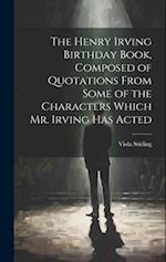 The Henry Irving Birthday Book, Composed of Quotations From Some of the Characters Which Mr. Irving Has Acted 