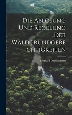 Die Ablösung Und Regelung Der Waldgrundgerechtigkeiten