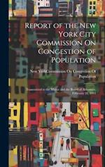 Report of the New York City Commission On Congestion of Population: Transmitted to the Mayor and the Board of Aldermen, February 28, 1911 