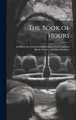The Book of Hours: In Which Are Contained Offices for the Seven Canonical Hours, Litanies, and Other Devotions 