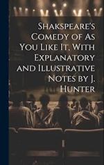 Shakspeare's Comedy of As You Like It, With Explanatory and Illustrative Notes by J. Hunter 