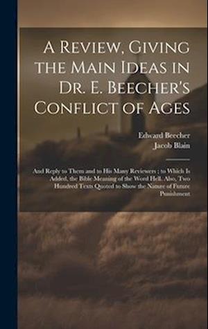 A Review, Giving the Main Ideas in Dr. E. Beecher's Conflict of Ages: And Reply to Them and to His Many Reviewers ; to Which Is Added, the Bible Meani