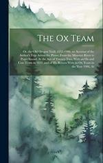 The Ox Team: Or, the Old Oregon Trail, 1852-1906; an Account of the Author's Trip Across the Plains, From the Missouri River to Puget Sound, At the Ag