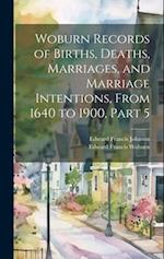 Woburn Records of Births, Deaths, Marriages, and Marriage Intentions, From 1640 to 1900, Part 5 
