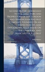 Second Report Addressed to the Directors and Proprietors of the London and Birmingham Railway Company, Founded On an Inspection Of, and Experiments Ma