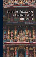 Letters From an Armenian in Ireland: To His Friends at Trebisond, &C 