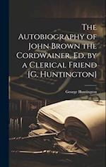 The Autobiography of John Brown the Cordwainer, Ed. by a Clerical Friend [G. Huntington] 