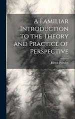 A Familiar Introduction to the Theory and Practice of Perspective 