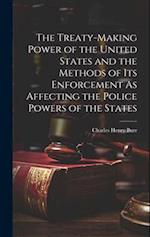 The Treaty-Making Power of the United States and the Methods of Its Enforcement As Affecting the Police Powers of the States 