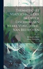 Thematisches Verzeichniss Der Im Druck Erschienenen Werke Von Ludwig Van Beethoven 