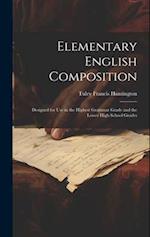 Elementary English Composition: Designed for Use in the Highest Grammar Grade and the Lower High School Grades 