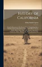 History of California: From Its Discovery to The Present Time ; Comprising Also a Full Description of Its Climate, Surface, Soil, Rivers, Towns, Beast