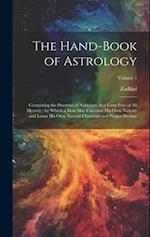 The Hand-Book of Astrology: Containing the Doctrine of Nativities, in a Form Free of All Mystery ; by Which a Man May Calculate His Own Nativity and L