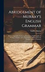 Abridgement of Murray's English Grammar: With an Appendix, Containing Exercises in Orthography, in Parsing, in Syntax, and in Punctuation : Designed f