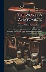 The World's Anatomists: Concise Biographies of Anatomic Masters, From 300 B. C. to the Present Time, Whose Names Have Adorned the Literature of the Me