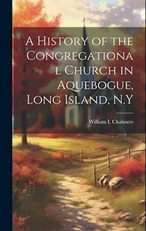A History of the Congregational Church in Aquebogue, Long Island, N.Y