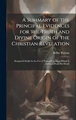 A Summary of the Principal Evidences for the Truth and Divine Origin of the Christian Revelation: Designed Chiefly for the Use of Young Persons. to Wh