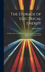 The Storage of Electrical Energy: And Researches in the Effects Created by Currents Combining Quantity With High Tension 