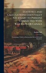 Statistics and Calculations Essentially Necessary to Persons Connected With Railways Or Canals: Containing a Variety of Information Not to Be Found El