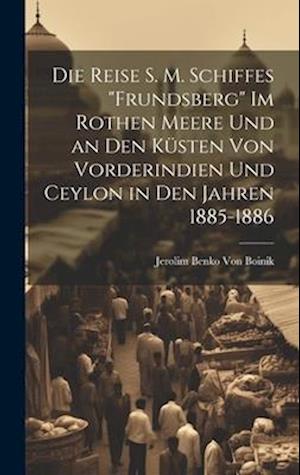 Die Reise S. M. Schiffes "Frundsberg" Im Rothen Meere Und an Den Küsten Von Vorderindien Und Ceylon in Den Jahren 1885-1886