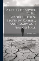 A Letter of Advice to His Grandchildren, Matthew, Gabriel, Anne, Mary, and Frances Hale 