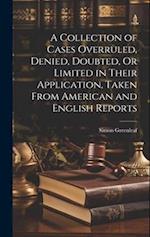 A Collection of Cases Overruled, Denied, Doubted, Or Limited in Their Application, Taken From American and English Reports 