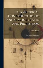 Geometrical Conics Including Anharmonic Ratio and Projection: With Numerous Examples 