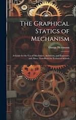 The Graphical Statics of Mechanism: A Guide for the Use of Machinists, Architects, and Engineers; and Also a Text-Book for Technical Schools 