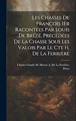 Les Chasses De François 1Er Racontées Par Louis De Brézé. Précédées De La Chasse Sous Les Valois Par Le Cte H. De La Ferrière