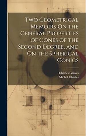 Two Geometrical Memoirs On the General Properties of Cones of the Second Degree, and On the Spherical Conics