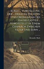 Kurze ... Vorstellung Der ... Heiligen Rechten Und Ordnungen Des Hauses Gottes ... Vorgestellt in Einem Gespräch Zwischen Vater Und Sohn ...