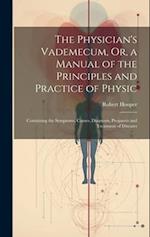 The Physician's Vademecum, Or, a Manual of the Principles and Practice of Physic: Containing the Symptoms, Causes, Diagnosis, Prognosis and Treatment 